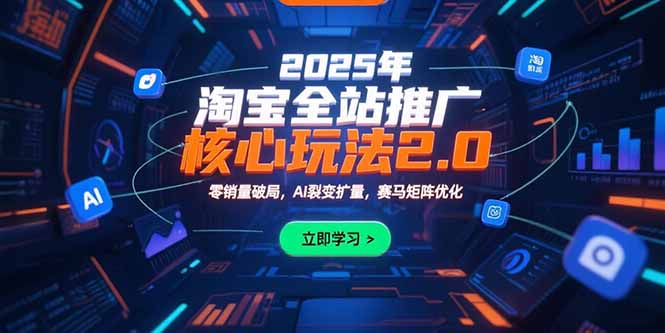2025年淘宝全站推广核心玩法2.0：零销量破局，AI裂变扩量，赛马矩阵优化-创业网 - 最新网络创业项目与实战营销教程平台 | cye.cc