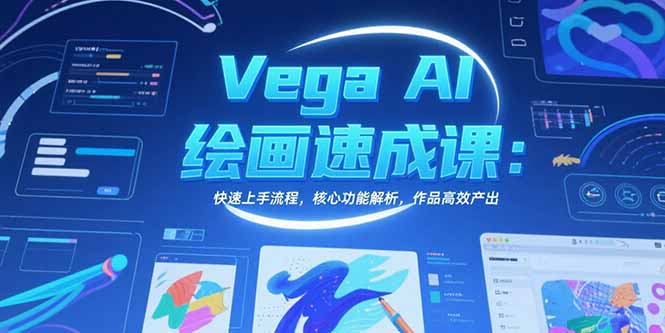 Vega AI绘画速成课：快速上手流程，核心功能解析，作品高效产出-创业网 - 最新网络创业项目与实战营销教程平台 | cye.cc