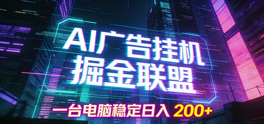 AI广告挂机掘金联盟项目，一台电脑稳定日入200+-创业网 - 最新网络创业项目与实战营销教程平台 | cye.cc