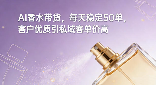 AI香水带货，每天稳定50单，客户优质引私域客单价高-创业网 - 最新网络创业项目与实战营销教程平台 | cye.cc
