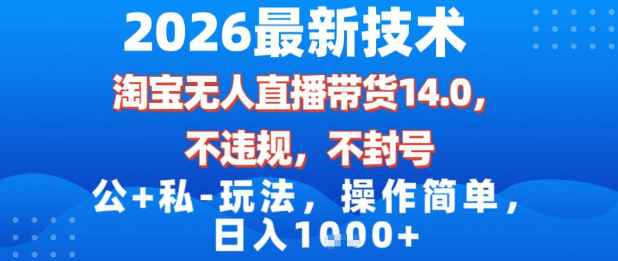 2026最新技术，淘宝无人直播带货14.0，不封号，不违规，公+私玩法，操作简单，日入1k【揭秘】-创业网 - 最新网络创业项目与实战营销教程平台 | cye.cc