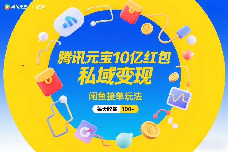 腾讯元宝10亿红包，私域变现，闲鱼接单玩法，每天收益100+-创业网 - 最新网络创业项目与实战营销教程平台 | cye.cc