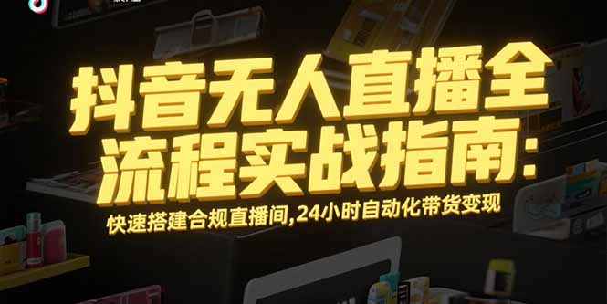 抖音无人直播全流程实战指南：快速搭建合规直播间，24小时自动化带货变现-创业网 - 最新网络创业项目与实战营销教程平台 | cye.cc