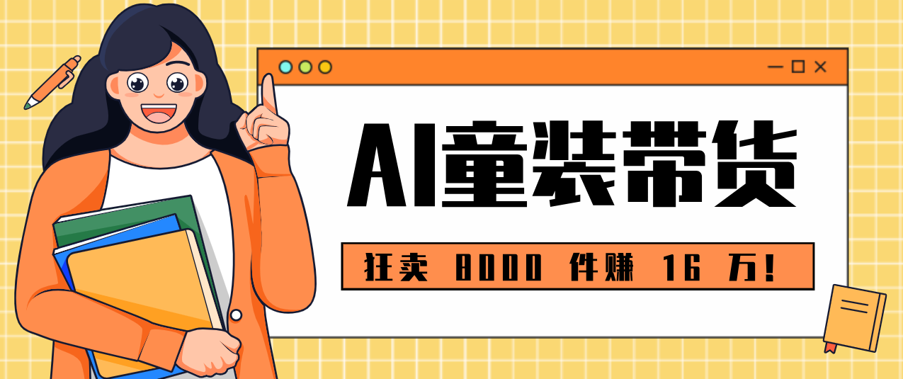 狂卖 8000 件赚 16 万！小白也能上手的 AI 童装带货教程，全程零门槛-创业网 - 最新网络创业项目与实战营销教程平台 | cye.cc