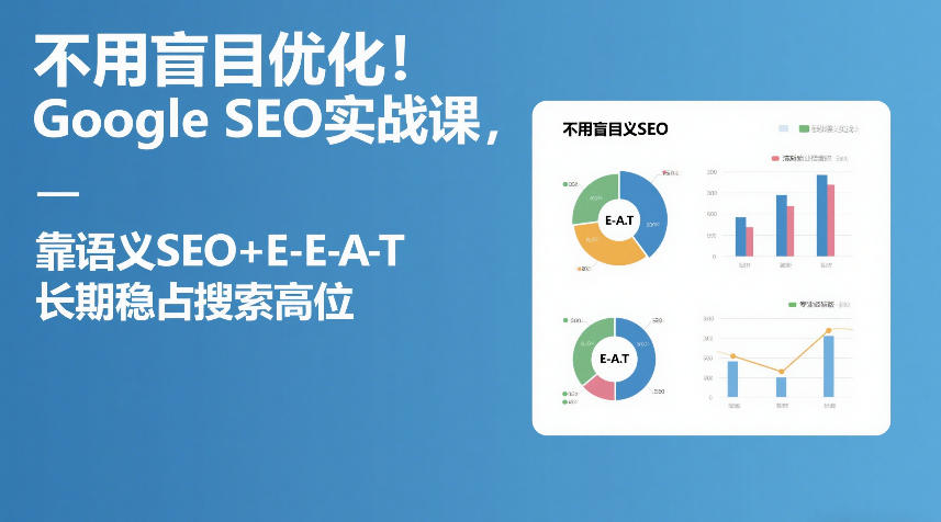 不用盲目优化！Google SEO实战课，靠语义SEO+E-E-A-T，长期稳占搜索高位-创业网 - 最新网络创业项目与实战营销教程平台 | cye.cc