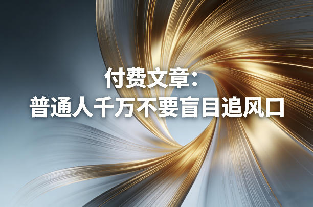 付费文章：普通人千万不要盲目追风口-创业网 - 最新网络创业项目与实战营销教程平台 | cye.cc