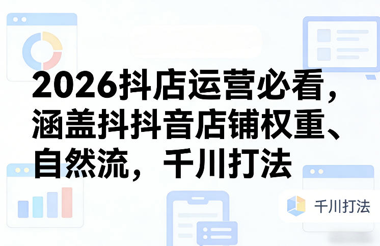 2026抖店运营必看，涵盖抖音店铺权重、自然流，千川打法-创业网 - 最新网络创业项目与实战营销教程平台 | cye.cc