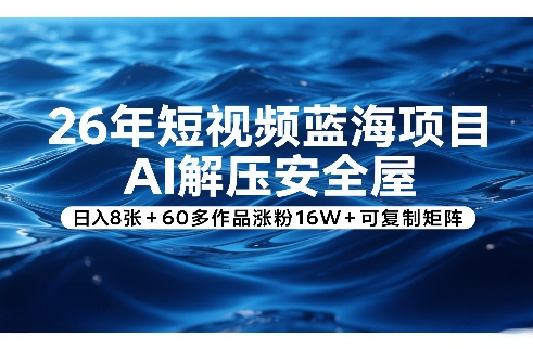 26年短视频蓝海项目，AI解压安全屋，日入8张+60多作品涨粉16W+可复制矩阵-创业网 - 最新网络创业项目与实战营销教程平台 | cye.cc