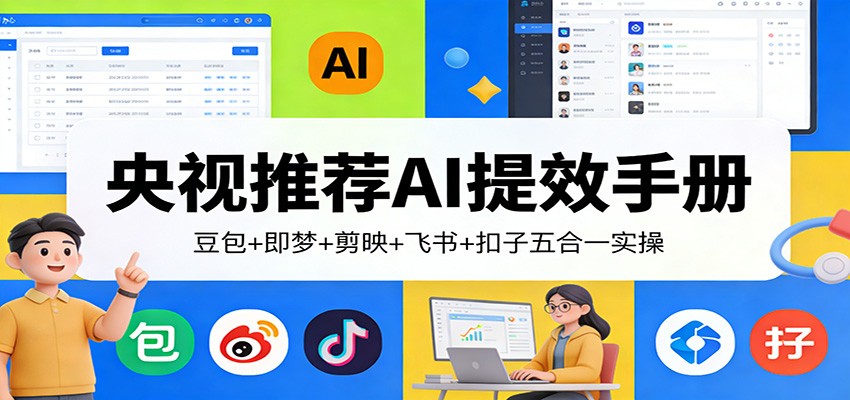 央视推荐AI提效手册：豆包+即梦+剪映+飞书+扣子五合一实操-创业网 - 最新网络创业项目与实战营销教程平台 | cye.cc