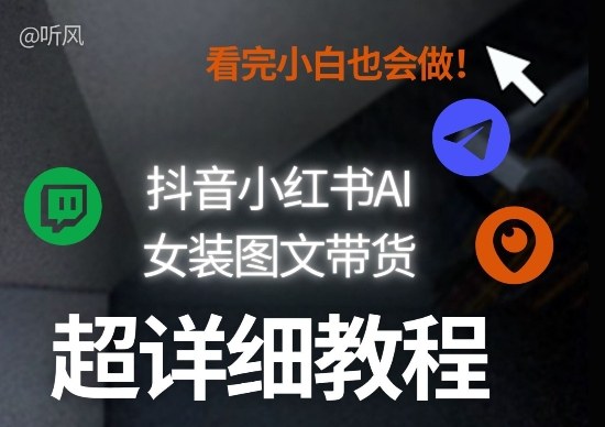 抖音小红书AI女装图文带货教程全拆解！小白看了也会做，可批量可矩阵玩法-创业网 - 最新网络创业项目与实战营销教程平台 | cye.cc
