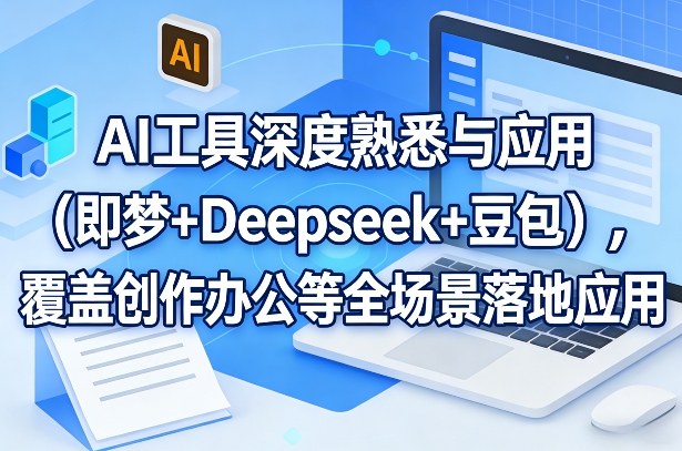 AI工具深度熟悉与应用(即梦+Deepseek+豆包)，覆盖创作办公等全场景落地应用-创业网 - 最新网络创业项目与实战营销教程平台 | cye.cc