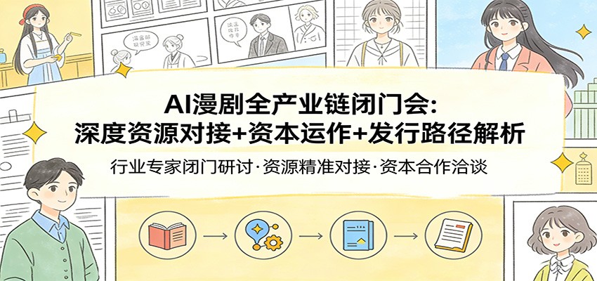 AI漫剧全产业链闭门会：深度资源对接+资本运作+发行路径解析-创业网 - 最新网络创业项目与实战营销教程平台 | cye.cc