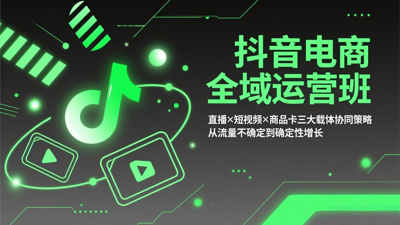 抖音电商全域运营班：直播×短视频×商品卡三大载体协同策略，从流量不确定到确定性增长-创业网 - 最新网络创业项目与实战营销教程平台 | cye.cc