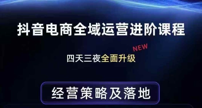 抖音电商全域运营进阶课程，经营策略及落地，全链路拆解直击底层逻辑-创业网 - 最新网络创业项目与实战营销教程平台 | cye.cc