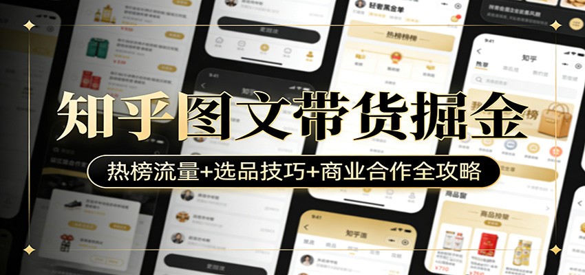 知乎图文带货掘金：热榜流量+选品技巧+商业合作全攻略-创业网 - 最新网络创业项目与实战营销教程平台 | cye.cc