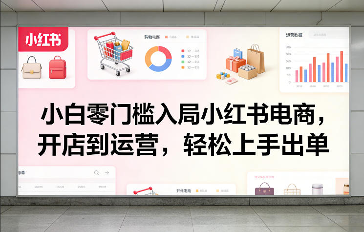 小白零门槛入局小红书电商，开店到运营，轻松上手出单-创业网 - 最新网络创业项目与实战营销教程平台 | cye.cc