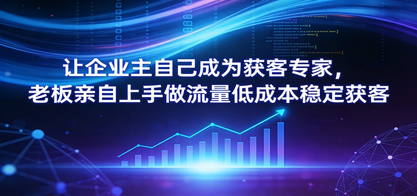 让企业主自己成为获客专家，老板亲自上手做流量低成本稳定获客-创业网 - 最新网络创业项目与实战营销教程平台 | cye.cc