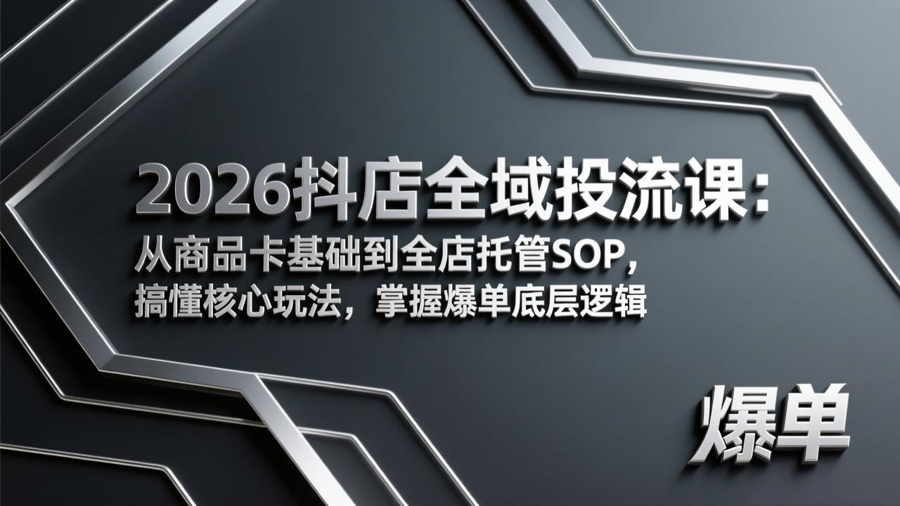 2026抖店全域投流课：从商品卡基础到全店托管SOP，搞懂核心玩法，掌握爆单底层逻辑-创业网 - 最新网络创业项目与实战营销教程平台 | cye.cc