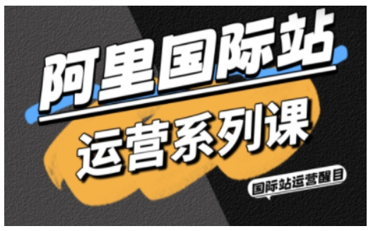 阿里国际站运营系列课，涵盖精准引流、直通车与全站推实战SOP，搭配AI效率工具包与高阶增长玩法(更新)-创业网 - 最新网络创业项目与实战营销教程平台 | cye.cc