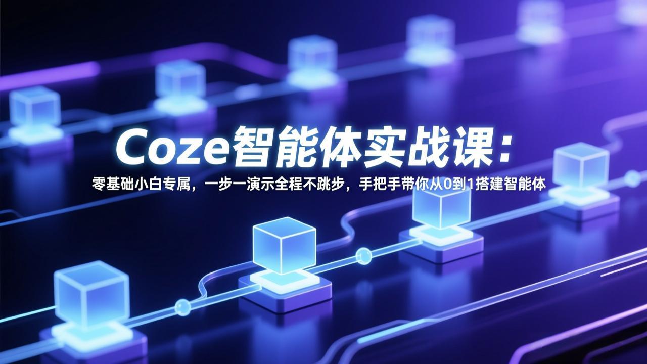 Coze智能体实战课：零基础小白专属，一步一演示全程不跳步，手把手带你从0到1搭建智能体-创业网 - 最新网络创业项目与实战营销教程平台 | cye.cc