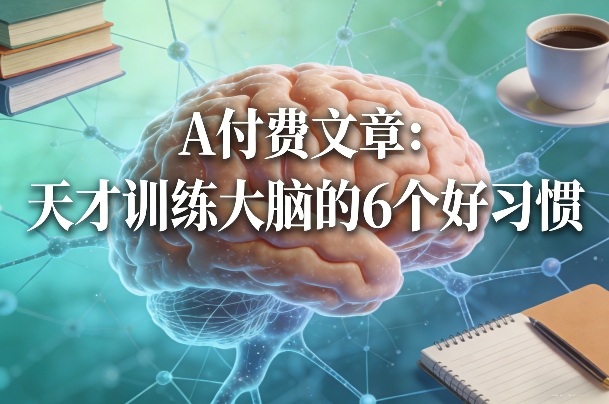 付费文章：天才训练大脑的6个好习惯-创业网 - 最新网络创业项目与实战营销教程平台 | cye.cc