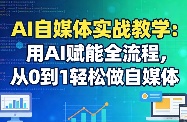 AI自媒体实战教学：用AI赋能全流程，从0到1轻松做自媒体-创业网 - 最新网络创业项目与实战营销教程平台 | cye.cc
