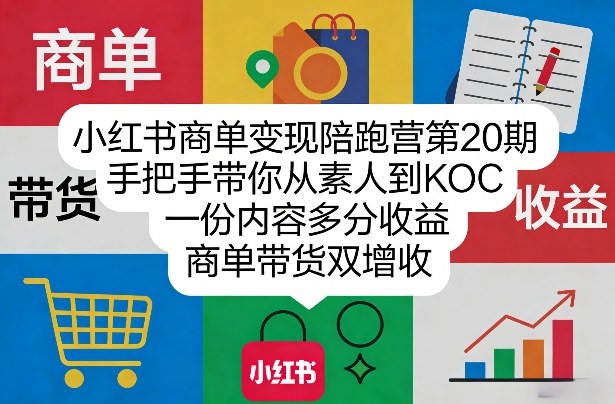 小红书商单变现陪跑营第20期，手把手带你从素人到KOC，一份内容多分收益，商单带货双增收-创业网 - 最新网络创业项目与实战营销教程平台 | cye.cc