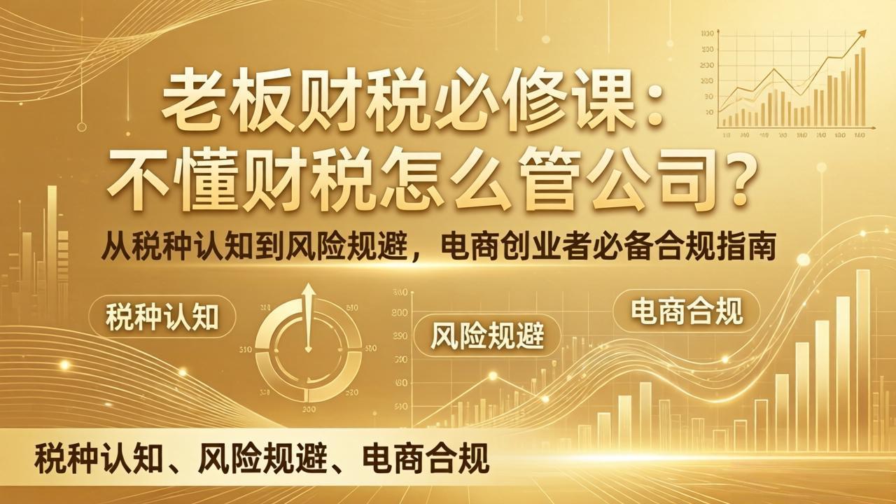 老板财税必修课：不懂财税怎么管公司？从税种认知到风险规避，电商创业者必备合规指南-创业网 - 最新网络创业项目与实战营销教程平台 | cye.cc