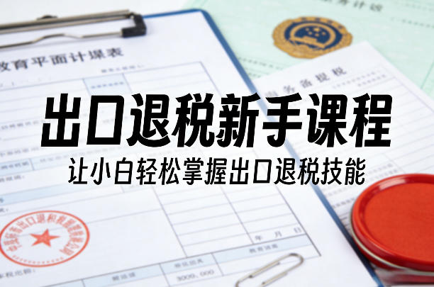 出口退税新手课程，让小白轻松掌握出口退税技能-创业网 - 最新网络创业项目与实战营销教程平台 | cye.cc