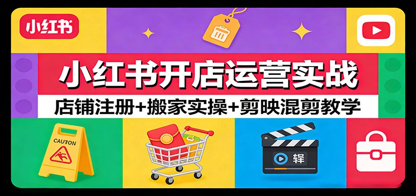 小红书开店运营实战：店铺注册+搬家实操+剪映混剪教学-创业网 - 最新网络创业项目与实战营销教程平台 | cye.cc