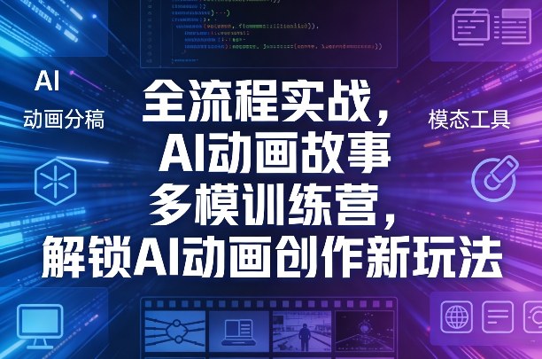 全流程实战，AI动画故事多模训练营，解锁AI动画创作新玩法-创业网 - 最新网络创业项目与实战营销教程平台 | cye.cc