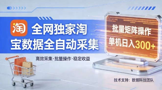 全网独家，淘宝数据全自动采集项目，批量可矩阵，单机轻松日入300【揭秘】-创业网 - 最新网络创业项目与实战营销教程平台 | cye.cc