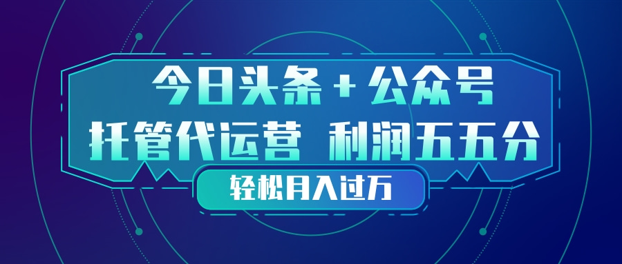 头条加公众号 托管代运营 利润分成模式 轻松月入过万-创业网 - 最新网络创业项目与实战营销教程平台 | cye.cc