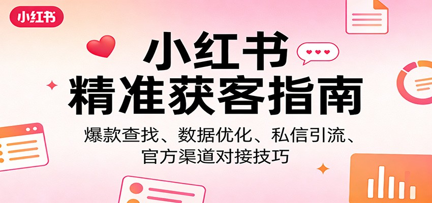 小红书精准获客指南：爆款查找、数据优化、私信引流、官方渠道对接技巧-创业网 - 最新网络创业项目与实战营销教程平台 | cye.cc
