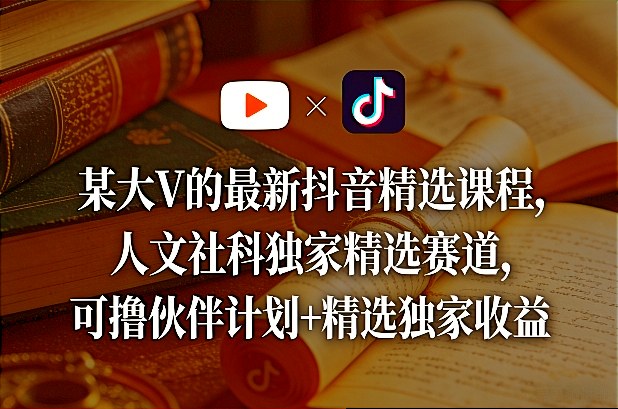 某大V的最新抖音精选课程，人文社科独家精选赛道，可撸伙伴计划+精选独家收益-创业网 - 最新网络创业项目与实战营销教程平台 | cye.cc