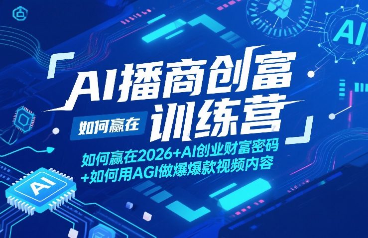 AI播商创富训练营，如何赢在2026+AI创业财富密码+如何用AGI做爆款视频内容-创业网 - 最新网络创业项目与实战营销教程平台 | cye.cc