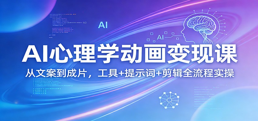 AI心理学动画变现课：从文案到成片，工具+提示词+剪辑全流程实操-创业网 - 最新网络创业项目与实战营销教程平台 | cye.cc