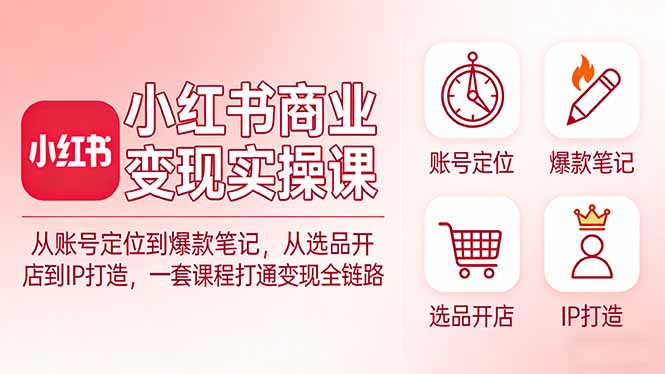 小红书商业变现实操课：从账号定位到爆款笔记，从选品开店到IP打造，一套课程打通变现全链路-创业网 - 最新网络创业项目与实战营销教程平台 | cye.cc