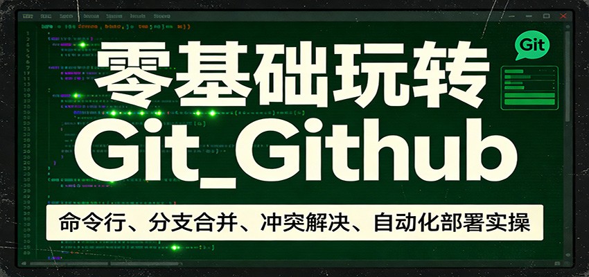 零基础玩转Git_Github：命令行、分支合并、冲突解决、自动化部署实操-创业网 - 最新网络创业项目与实战营销教程平台 | cye.cc