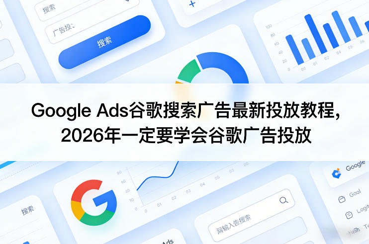 Google Ads谷歌搜索广告最新投放教程，2026年一定要学会谷歌广告投放-创业网 - 最新网络创业项目与实战营销教程平台 | cye.cc
