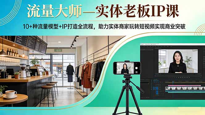 流量大师—实体老板IP课：10+种流量模型+IP打造全流程，助力实体商家玩转短视频实现商业突破-创业网 - 最新网络创业项目与实战营销教程平台 | cye.cc