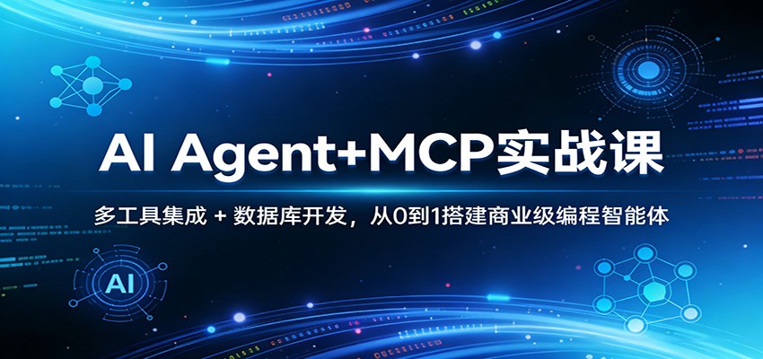 AI Agent+MCP实战课：多工具集成 + 数据库开发，从0到1搭建商业级编程智能体-创业网 - 最新网络创业项目与实战营销教程平台 | cye.cc