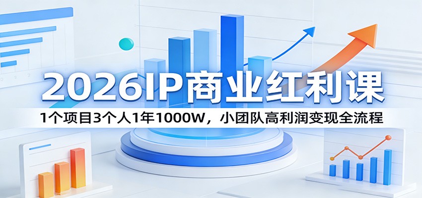 2026IP商业红利课：1个项目3个人1年1000W，小团队高利润变现全流程-创业网 - 最新网络创业项目与实战营销教程平台 | cye.cc