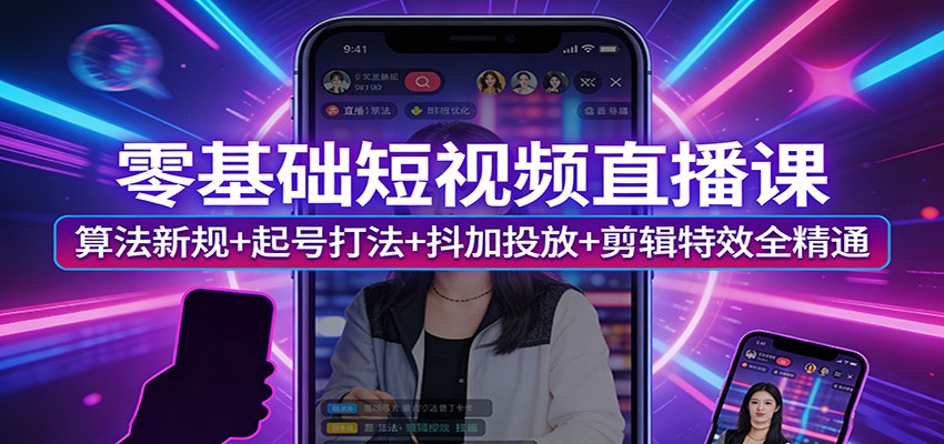 零基础短视频直播课：算法新规+起号打法+抖加投放+剪辑特效全精通-创业网 - 最新网络创业项目与实战营销教程平台 | cye.cc