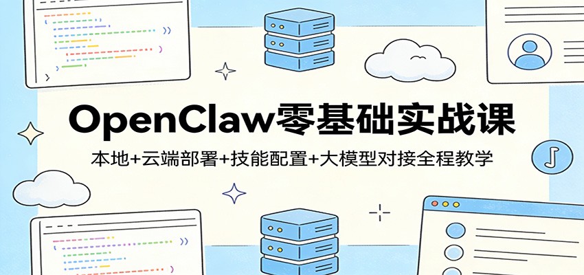 OpenClaw零基础实战课：本地+云端部署+技能配置+大模型对接全程教学-创业网 - 最新网络创业项目与实战营销教程平台 | cye.cc