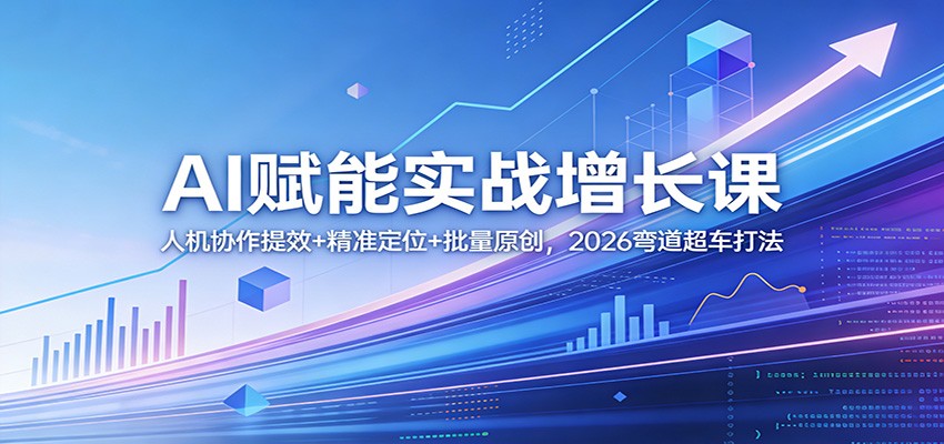 AI赋能实战增长课：人机协作提效+精准定位+批量原创，2026弯道超车打法-创业网 - 最新网络创业项目与实战营销教程平台 | cye.cc