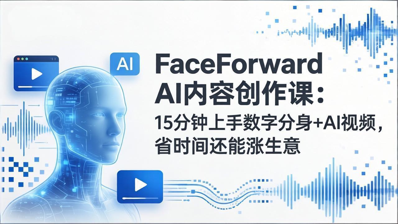 FaceForward AI内容创作课：15分钟上手数字分身+AI视频，省时间还能涨生意-创业网 - 最新网络创业项目与实战营销教程平台 | cye.cc