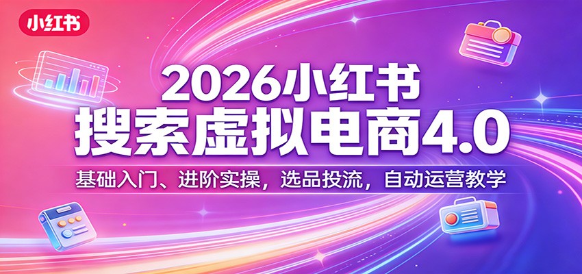 2026小红书搜索虚拟电商4.0：基础入门、进阶实操，选品投流，自动运营教学-创业网 - 最新网络创业项目与实战营销教程平台 | cye.cc
