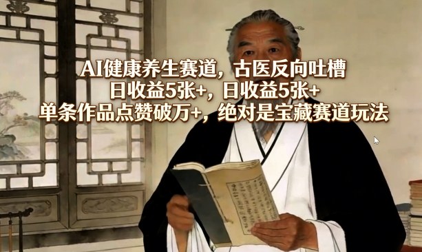 AI健康养生赛道，古医反向吐槽，日收益5张+，单条作品点赞破万+，绝对是宝藏赛道玩法-创业网 - 最新网络创业项目与实战营销教程平台 | cye.cc