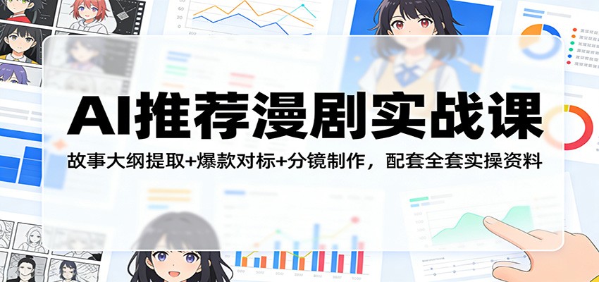 AI推荐漫剧实战课：故事大纲提取+爆款对标+分镜制作，配套全套实操资料-创业网 - 最新网络创业项目与实战营销教程平台 | cye.cc
